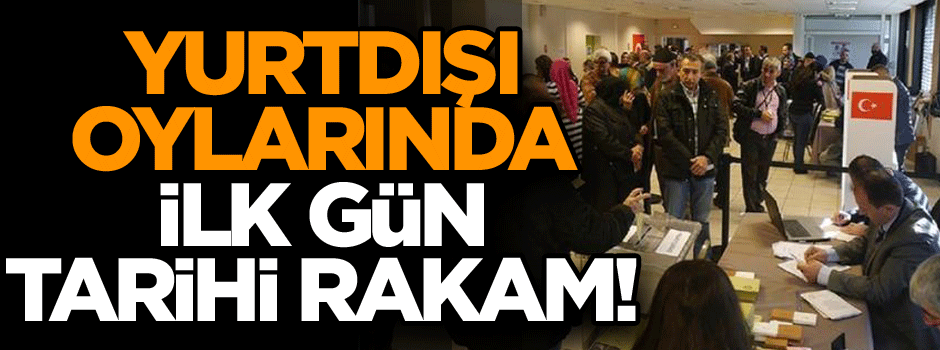 Yurtdışı oylarında ilk gün tarihi rakam!