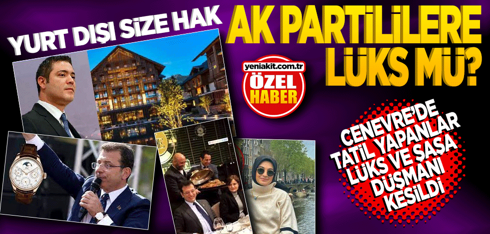 Yurtdışı size hak, AK Partililere lüks mü? Cenevre’de tatil yapanlar lüks ve şaşaa düşmanı kesildi