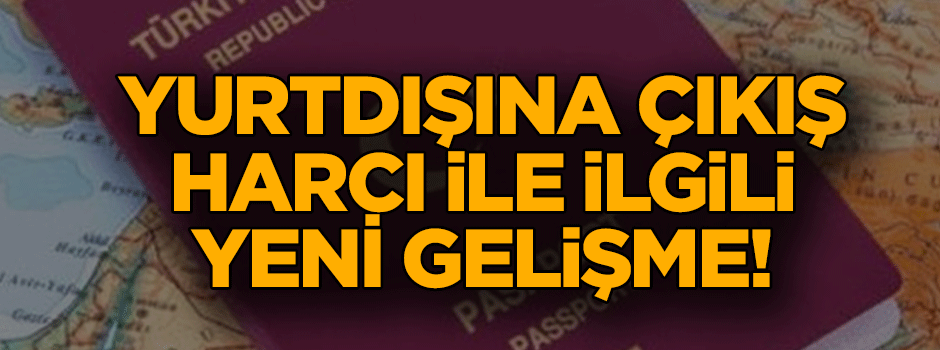 Yurtdışına çıkış harcı ile ilgili yeni gelişme!