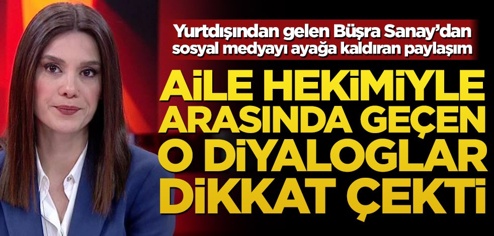 Yurtdışından gelen Büşra Sanay’dan sosyal medyayı ayağa kaldıran paylaşım! Aile hekimiyle arasında geçen o diyaloglar dikkat çekti
