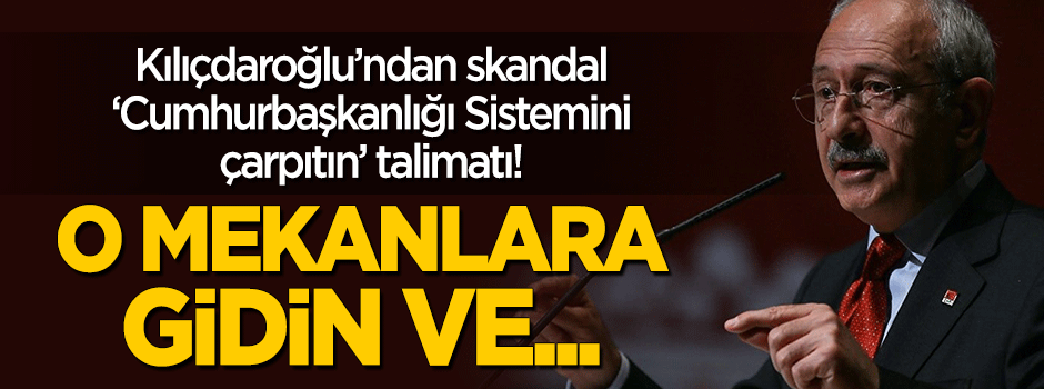 Kılıçdaroğlu'ndan 'Sistemi çarpıtın' talimatı: O mekanlara gidin ve...