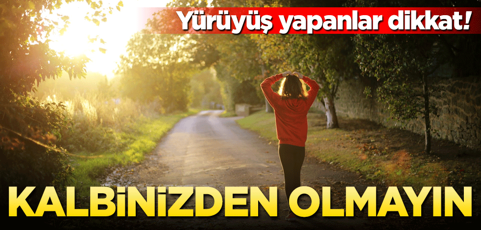 Yürüyüş yaparken dikkat, kalbinizden olmayın!
