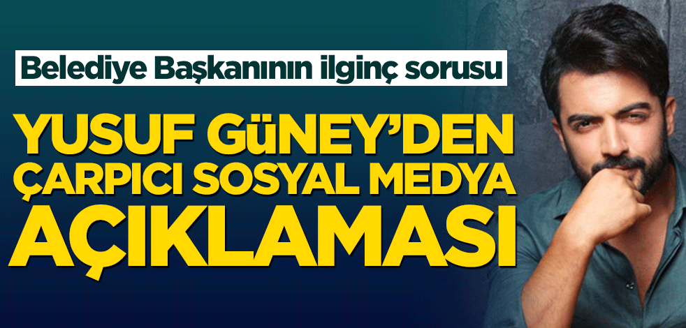 Yusuf Güney’den çarpıcı sosyal medya açıklaması! Belediye Başkanının ilginç sorusu