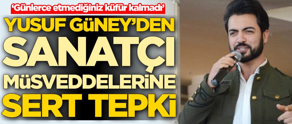 Yusuf Güney'den sözde sanatçılara sert tepki: Günlerce etmediğiniz küfür kalmadı