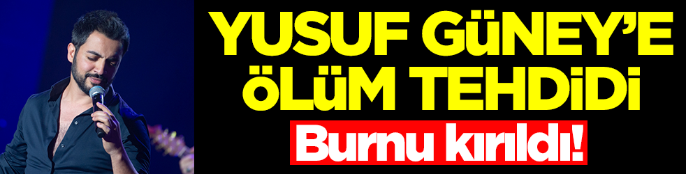 Yusuf Güney'e ölüm tehdidi! Burnu kırıldı: Seni öldüreceğim