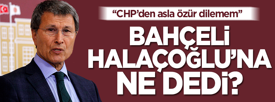 Yusuf Halaçoğlu: CHP'den özür dilemem
