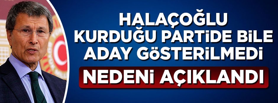 Yusuf Halaçoğlu'nun neden aday gösterilmediği açıklandı
