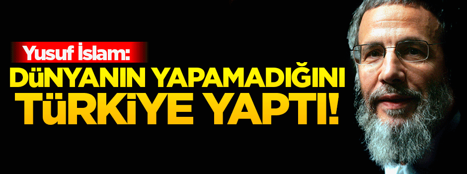 Yusuf İslam: Dünyanın yapamadığını Türkiye yaptı!
