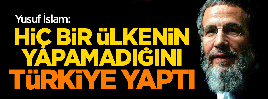 Yusuf İslam: Hiçbir ülkenin yapamadığını Türkiye yaptı