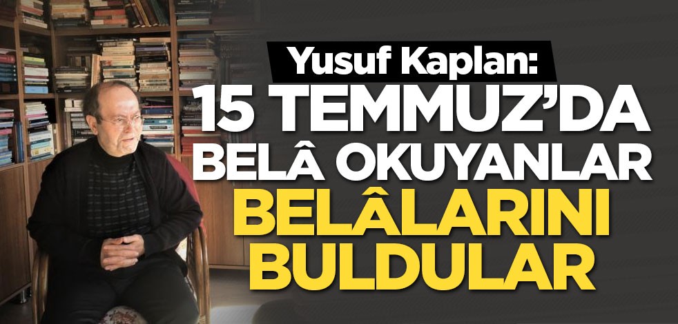 Yusuf Kaplan: 15 Temmuz’da belâ okuyanlar belâlarını buldular