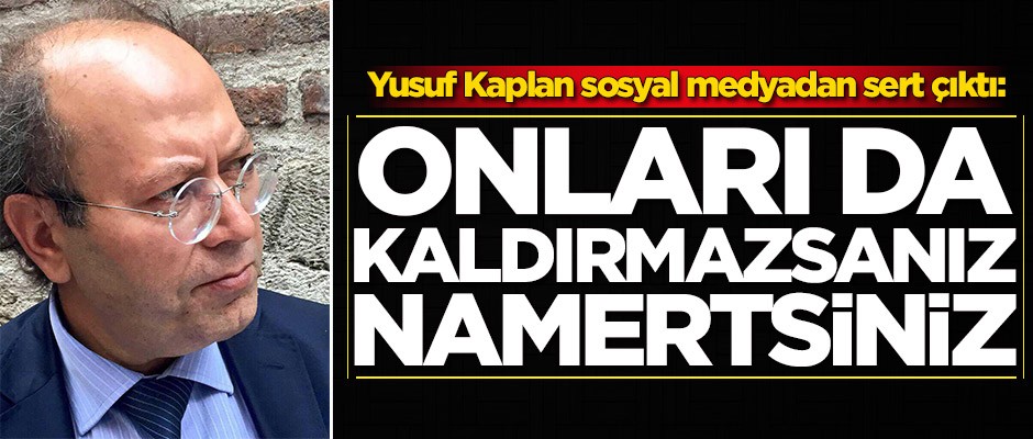 Yusuf Kaplan çok sert çıktı: Onları da kaldırmazsanız namertsiniz