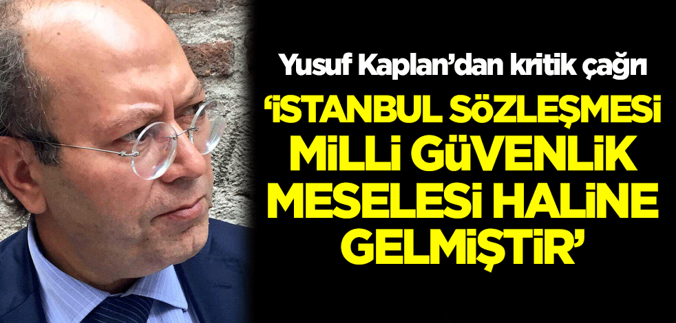 Yusuf Kaplan: "İstanbul Sözleşmesi milli güvenlik meselesi haline gelmiştir"