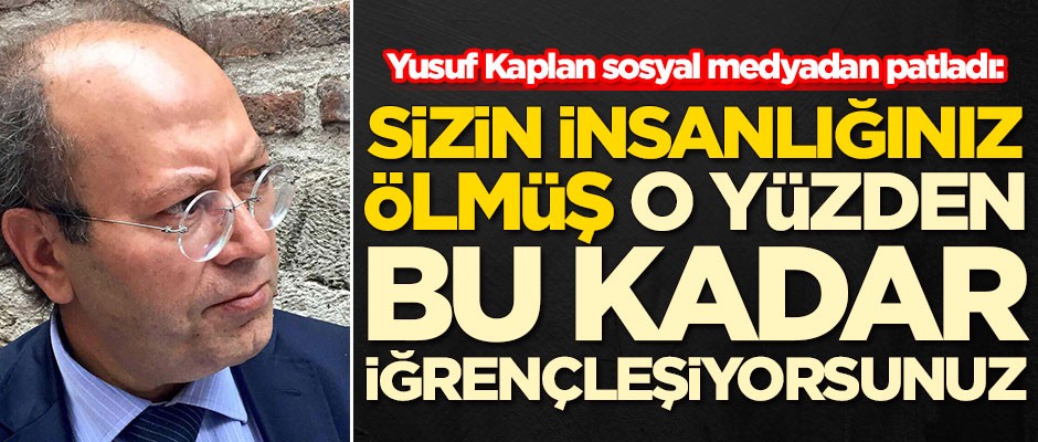 Yusuf Kaplan sosyal medyadan patladı: Sizin insanlığınız ölmüş