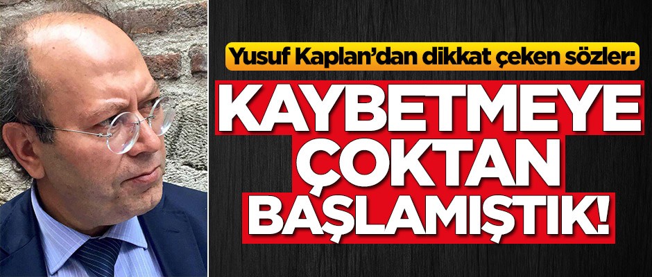 Yusuf Kaplan'dan dikkat çeken sözler: Kaybetmeye çoktan başlamıştık