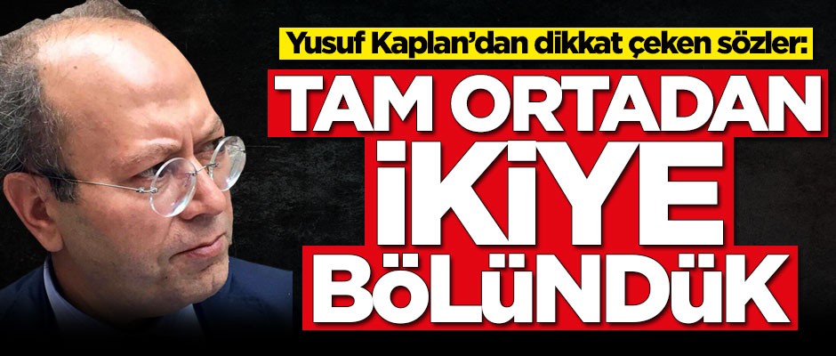 Yusuf Kaplan'dan dikkat çeken sözler: Tam ortadan ikiye bölündük