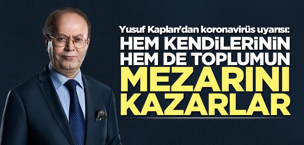 Yusuf Kaplan'dan koronavirüs uyarısı: Hem kendilerinin hem de toplumun mezarını kazarlar