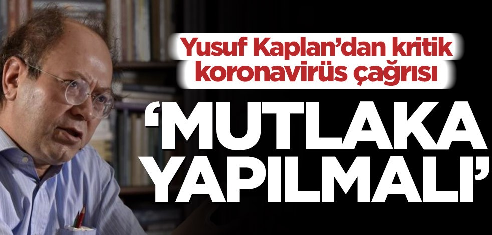 Yusuf Kaplan’dan kritik koronavirüs çağrısı! ‘Mutlaka yapılmalı’