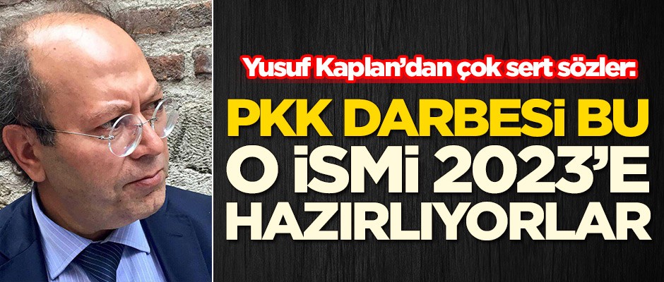 Yusuf Kaplan'dan sert sözler: PKK darbesi bu, o ismi 2023'e hazırlıyorlar