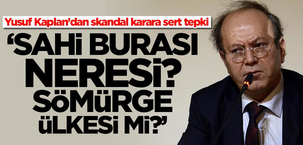 Yusuf Kaplan’dan skandal karara sert tepki: Sahi burası neresi? Sömürge ülkesi mi?