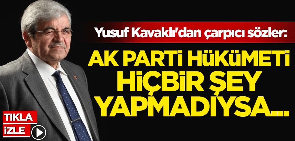 Yusuf Kavaklı'dan çarpıcı sözler: AK Parti hükümeti hiçbir şey yapmadıysa...