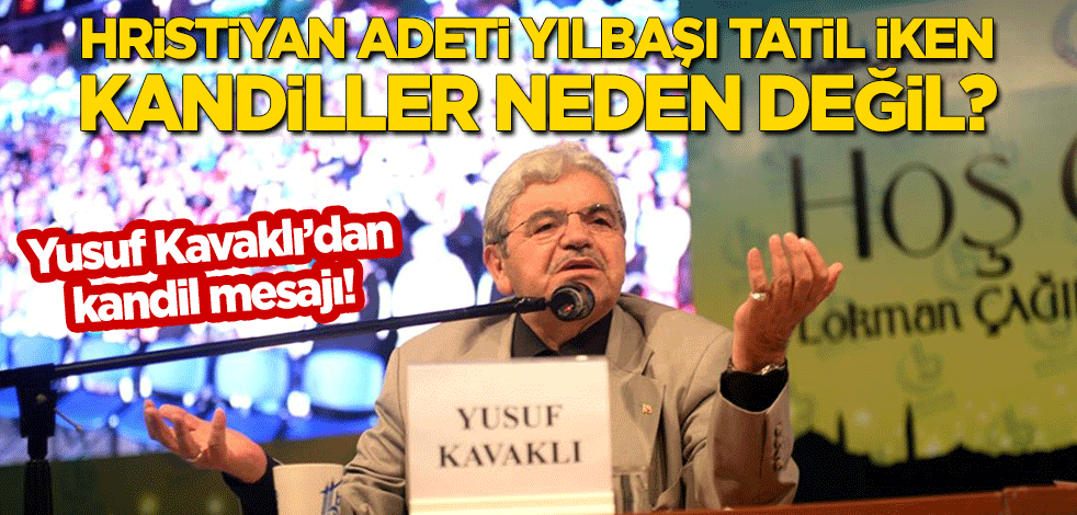 Yusuf Kavaklı'dan kandil mesajı: Hristiyan adeti yılbaşı tatil iken kandiller neden değil?