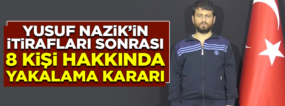 Yusuf Nazik'in ifadesi sonrası 8 kişi hakkında yakalama kararı
