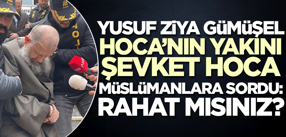 Yusuf Ziya Gümüşel Hoca'nın yakını Şevket Hoca Müslümanlara sordu: Rahat mısınız?