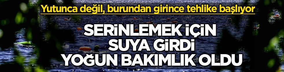 Yutunca değil, burundan girince tehlike başlıyor! Serinlemek için suya girdi yoğun bakımlık oldu
