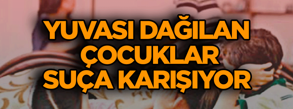 Yuvası dağılan çocuklar suça karışıyor