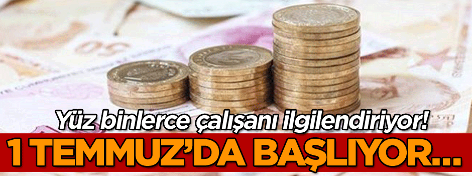 Yüz binlerce çalışanı ilgilendiriyor! 1 Temmuz’da başlıyor…