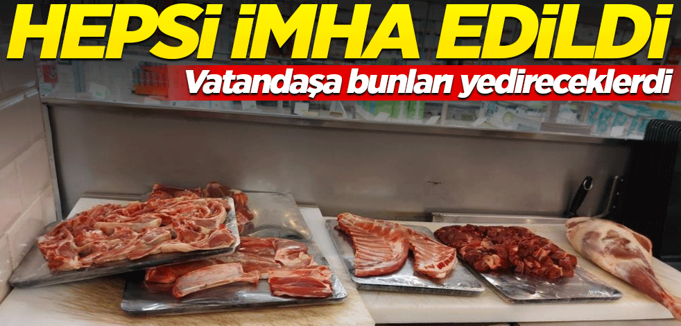 Yüz binlerce kişi bunları yiyecekti! Hepsi imha edildi