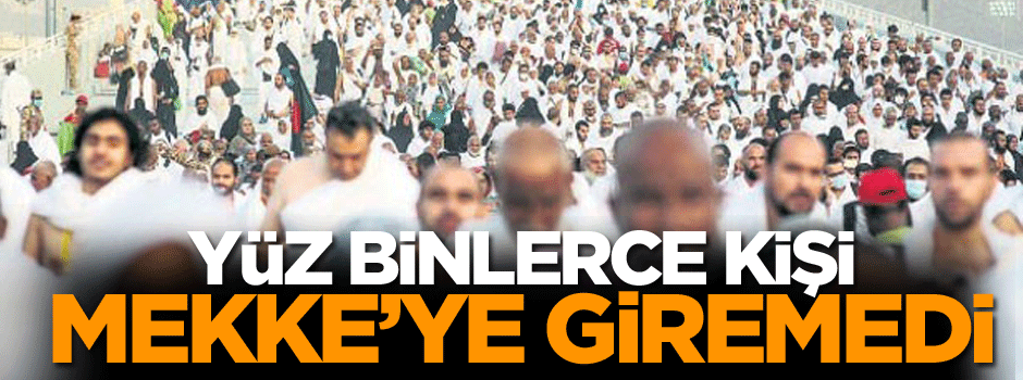 Yüz binlerce kişi Mekke'ye giremedi