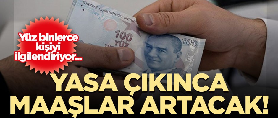 Yüz binlerce kişiyi ilgilendiriyor... Yasa çıkınca maaşlar artacak!