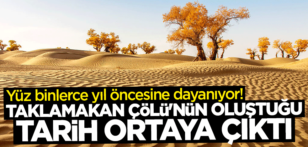 Yüz binlerce yıl öncesine dayanıyor! Taklamakan Çölü’nün oluştuğu tarih ortaya çıktı