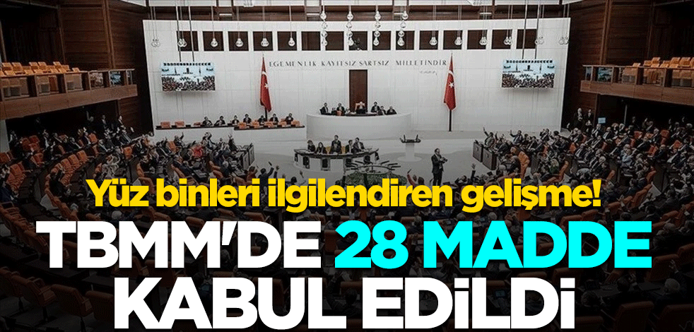 Yüz binleri ilgilendiren gelişme! TBMM'de 28 madde kabul edildi