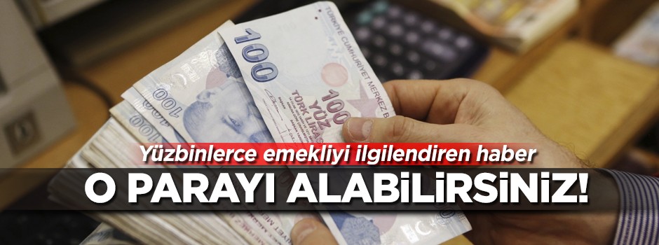 Yüzbinlerce emekliyi ilgilendiren haber! O parayı alabilirsiniz