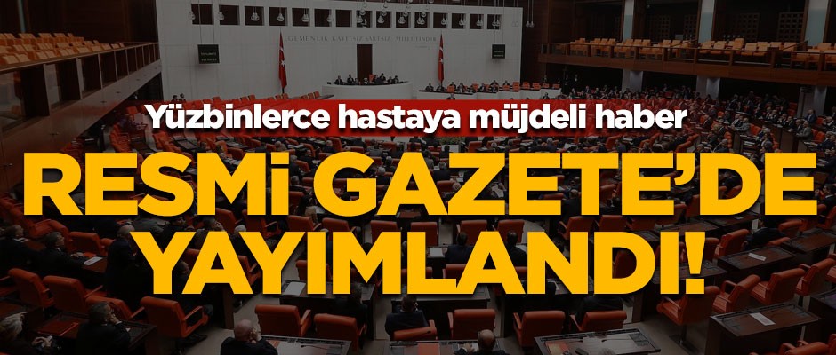 Yüzbinlerce hastaya müjdeli haber! Resmi Gazete'de yayımlandı