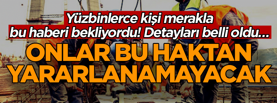 Yüzbinlerce kişi merakla bu haberi bekliyordu! Detayları belli oldu… Onlar bu haktan yararlanamayacak