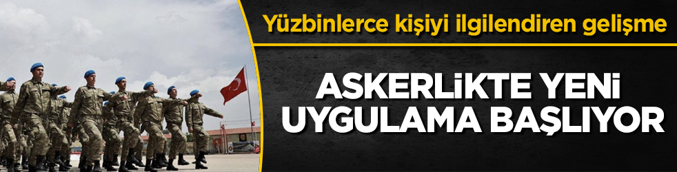 Yüzbinlerce kişiyi ilgilendiren gelişme! Askerlikte yeni uygulama başlıyor