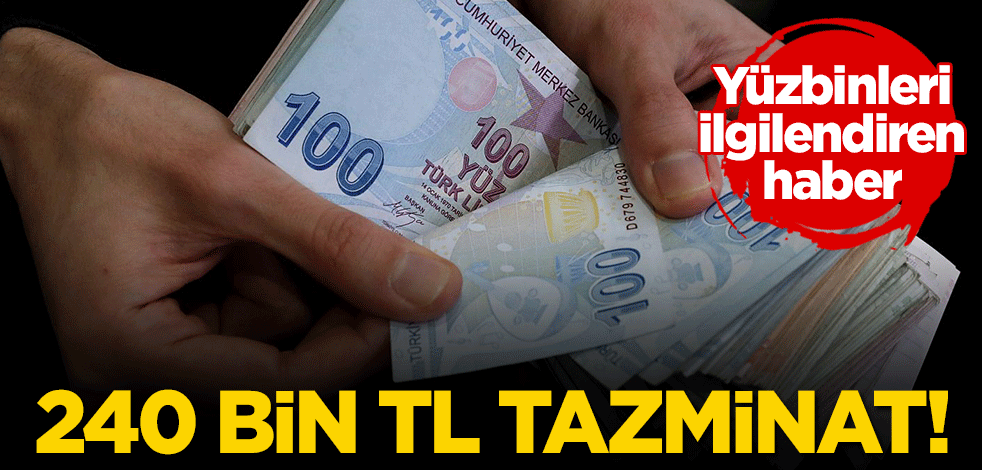 Yüzbinleri ilgilendiren haber: 240 bin TL tazminat!