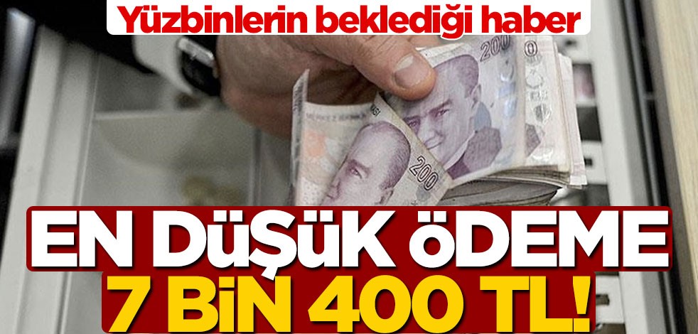 Yüzbinlerin beklediği haber! En düşük ödeme 7 bin 400 TL'nin üzerinde olacak