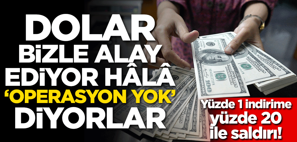 Yüzde 1 indirime yüzde 20 ile saldırı! Dolar bizle alay ediyor, hala 'operasyon yok' diyorlar