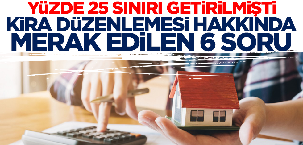 Yüzde 25 sınırı getirilmişti! Kira düzenlemesi hakkında merak edilen 6 soru