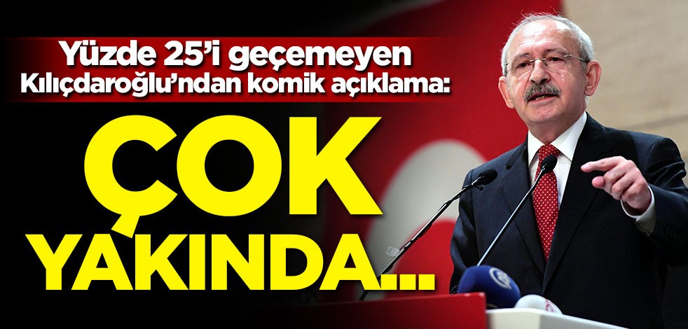 Yüzde 25'i geçemeyen Kılıçdaroğlu'ndan komik açıklama: Çok yakında...