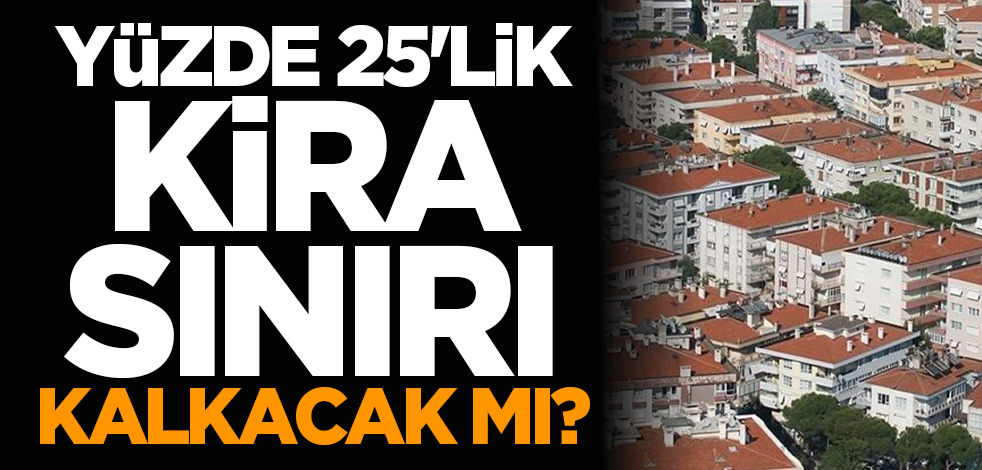 Yüzde 25'lik kira sınırı kalkacak mı?