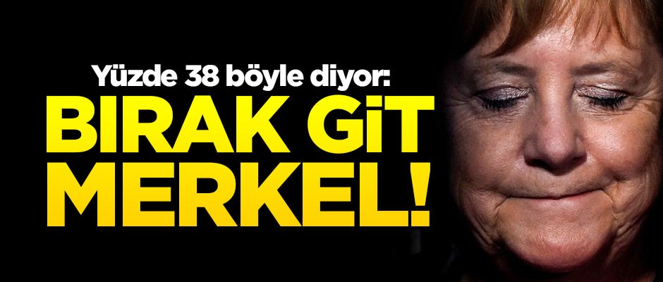 Yüzde 38 böyle diyor: Bırak git Merkel!
