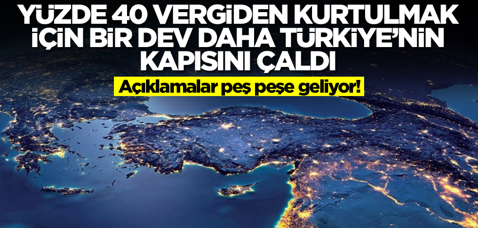 Yüzde 40 vergiden kurtulmak için bir dev daha Türkiye'nin kapısını çaldı! Herkes bu işe şaştı kaldı
