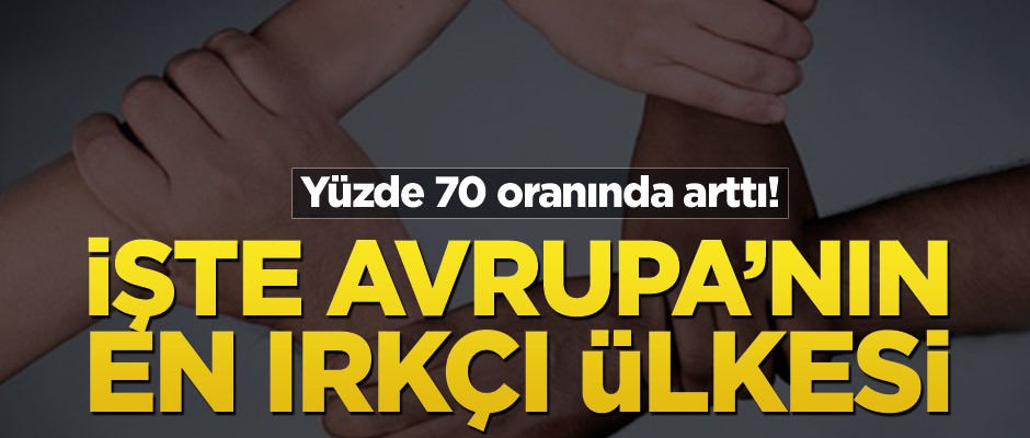Yüzde 70 oranında arttı! İşte Avrupa’nın en ırkçı ülkesi