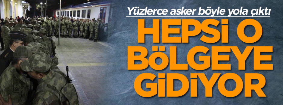 Yüzlerce asker böyle yola çıktı… Hepsi o bölgeye gidiyor
