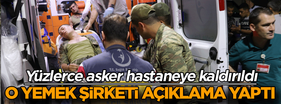 Yüzlerce asker hastaneye kaldırıldı, o yemek şirketi açıklama yaptı